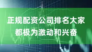 正规配资公司排名大家都极为激动和兴奋