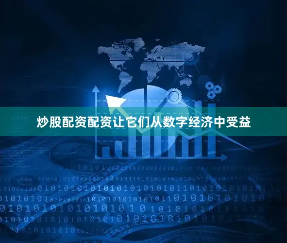炒股配资配资让它们从数字经济中受益