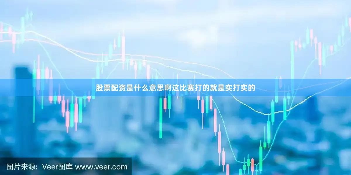 股票配资是什么意思啊这比赛打的就是实打实的