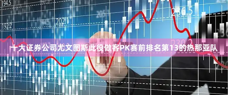 十大证券公司尤文图斯此役做客PK赛前排名第13的热那亚队