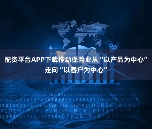 配资平台APP下载推动保险业从“以产品为中心”走向“以客户为中心”