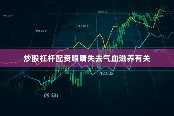 炒股杠杆配资眼睛失去气血滋养有关