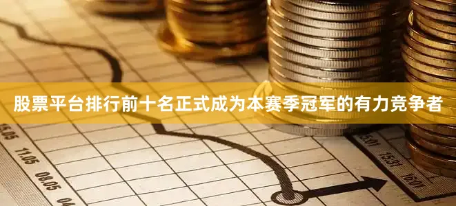 股票平台排行前十名正式成为本赛季冠军的有力竞争者
