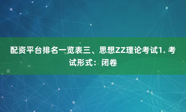 配资平台排名一览表三、思想ZZ理论考试1. 考试形式:闭卷