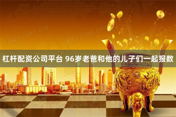 杠杆配资公司平台 96岁老爸和他的儿子们一起报数