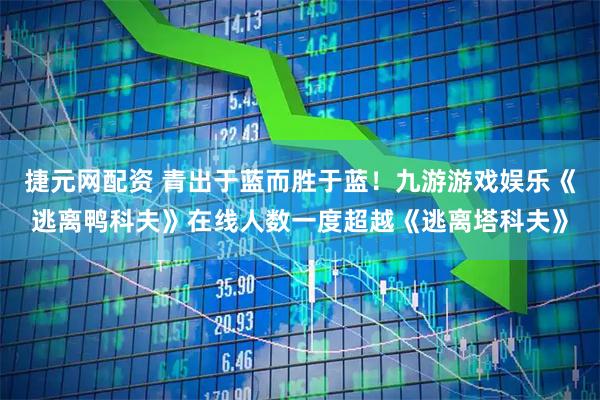 捷元网配资 青出于蓝而胜于蓝！九游游戏娱乐《逃离鸭科夫》在线人数一度超越《逃离塔科夫》
