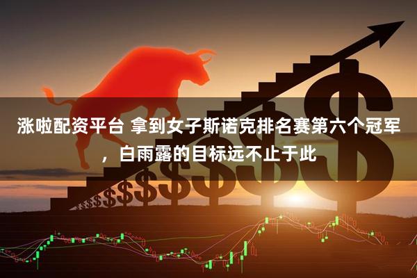 涨啦配资平台 拿到女子斯诺克排名赛第六个冠军，白雨露的目标远不止于此