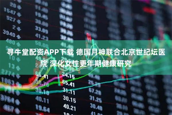寻牛堂配资APP下载 德国月神联合北京世纪坛医院 深化女性更年期健康研究
