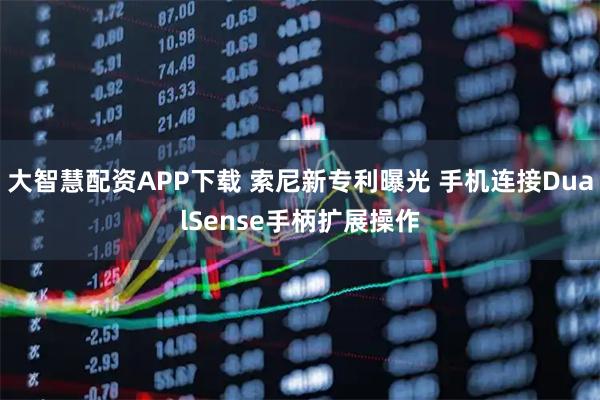大智慧配资APP下载 索尼新专利曝光 手机连接DualSense手柄扩展操作