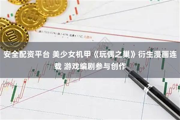 安全配资平台 美少女机甲《玩偶之巢》衍生漫画连载 游戏编剧参与创作