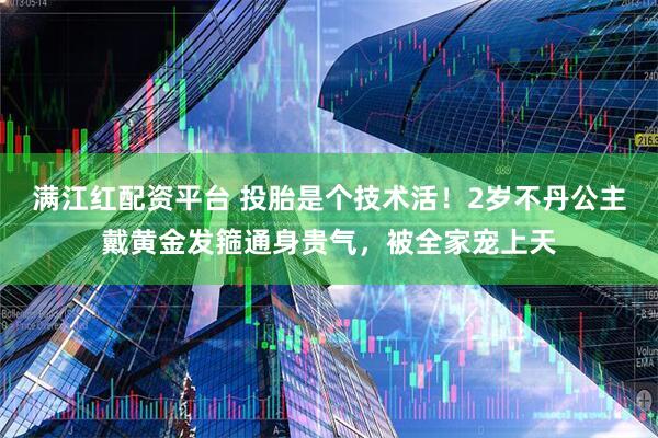 满江红配资平台 投胎是个技术活！2岁不丹公主戴黄金发箍通身贵气，被全家宠上天