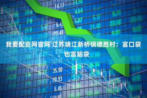 我要配资网官网 江苏靖江新桥镇德胜村：富口袋，也富脑袋